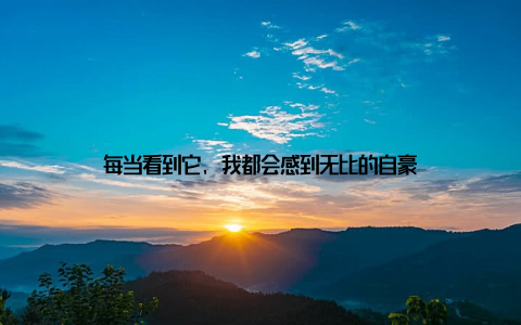 每当看到它, 我都会感到无比的自豪