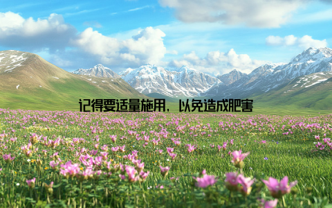 记得要适量施用, 以免造成肥害