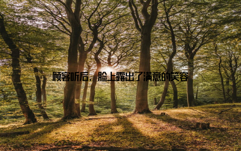 顾客听后, 脸上露出了满意的笑容