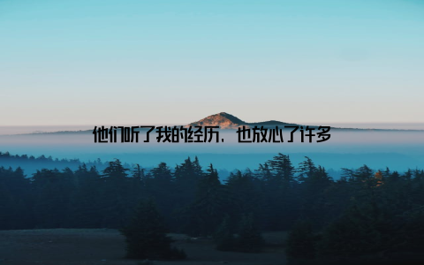 他们听了我的经历, 也放心了许多